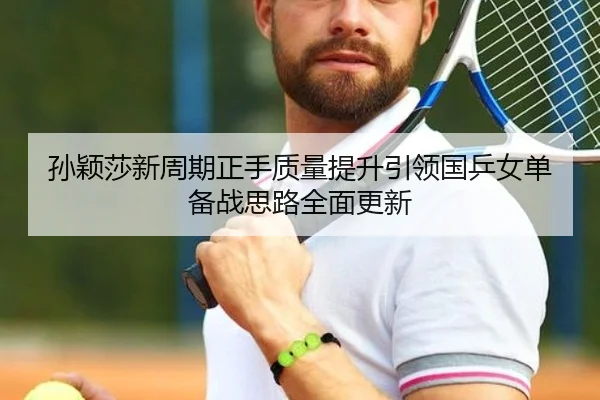 孙颖莎新周期正手质量提升引领国乒女单备战思路全面更新